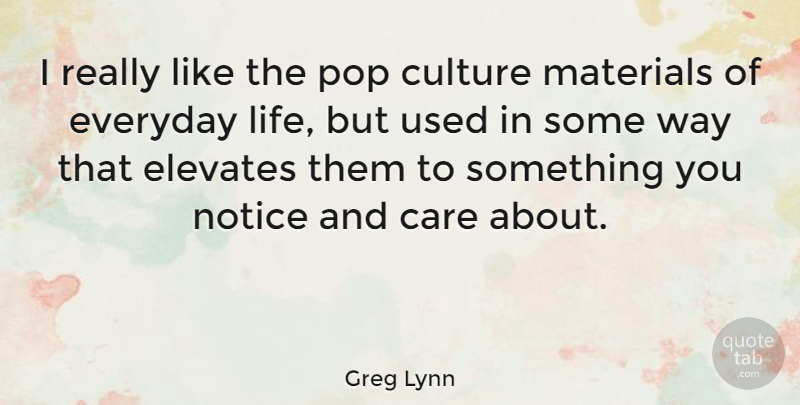 Greg Lynn Quote About Care, Culture, Elevates, Everyday, Life: I Really Like The Pop...