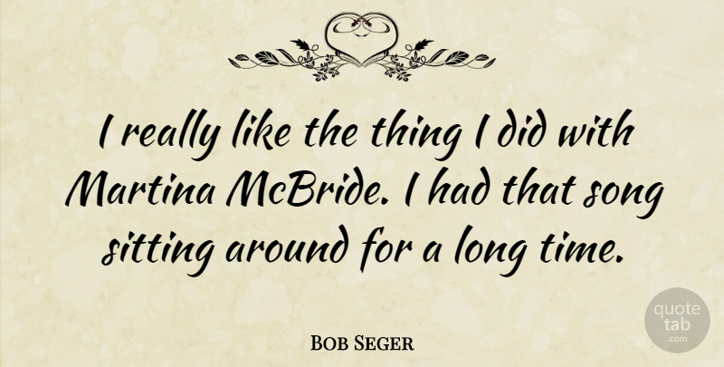 Bob Seger Quote About Song, Long, Sitting: I Really Like The Thing...