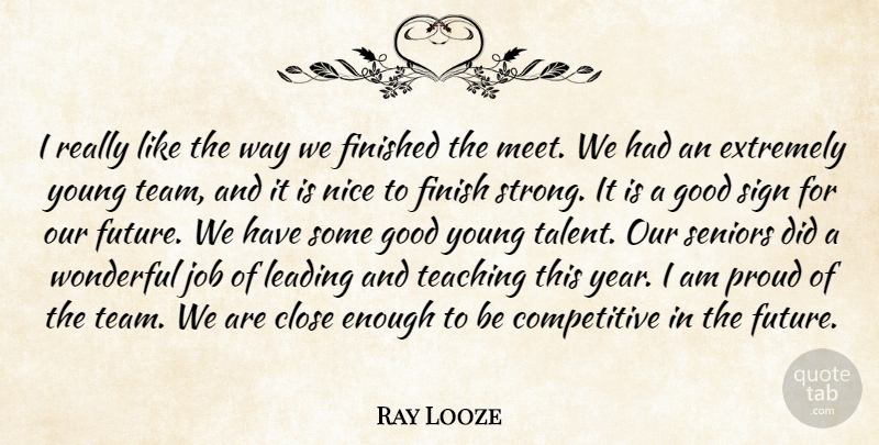 Ray Looze Quote About Close, Extremely, Finished, Good, Job: I Really Like The Way...