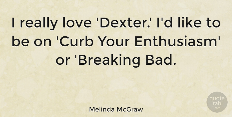 Melinda McGraw Quote About Enthusiasm, Curb Your Enthusiasm, Curb: I Really Love Dexter Id...