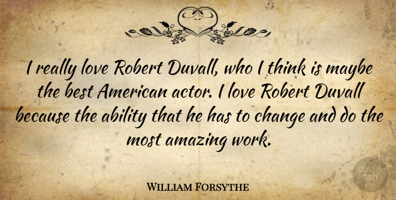 William Forsythe Quote About Ability, Amazing, Best, Change, Love: I Really Love Robert Duvall...
