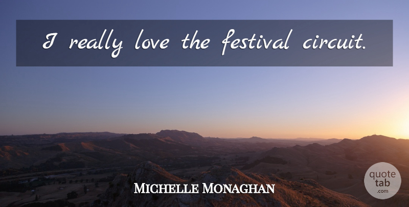 Michelle Monaghan Quote About Festivals, Circuits: I Really Love The Festival...