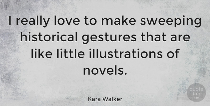 Kara Walker Quote About Love, Sweeping: I Really Love To Make...