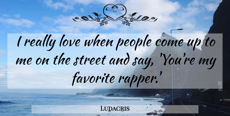 Ludacris Quote About Rapper, People, My Favorite: I Really Love When People...