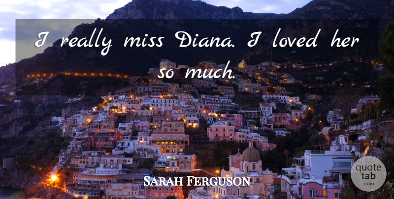 Sarah Ferguson Quote About undefined: I Really Miss Diana I...