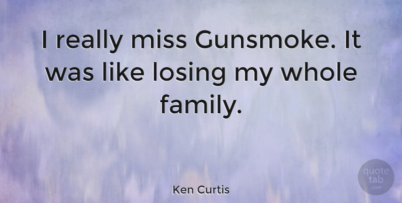 Ken Curtis Quote About Missing, Losing, Whole Family: I Really Miss Gunsmoke It...