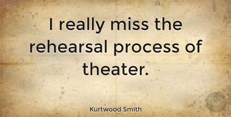 Kurtwood Smith Quote About Missing, Rehearsal, Process: I Really Miss The Rehearsal...