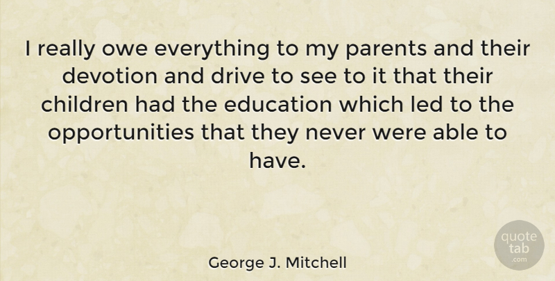 George J. Mitchell Quote About Children, Opportunity, Parent: I Really Owe Everything To...