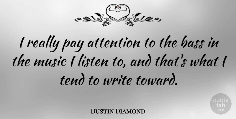 Dustin Diamond Quote About Writing, Attention, Bass: I Really Pay Attention To...