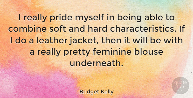 Bridget Kelly Quote About Combine, Feminine, Hard: I Really Pride Myself In...