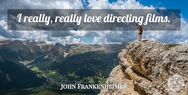 John Frankenheimer Quote About Film, Directing Film: I Really Really Love Directing...