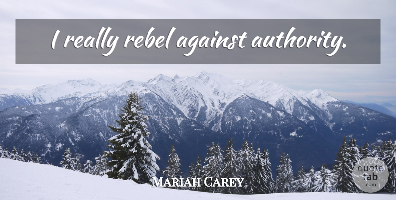 Mariah Carey Quote About Rebel, Authority: I Really Rebel Against Authority...