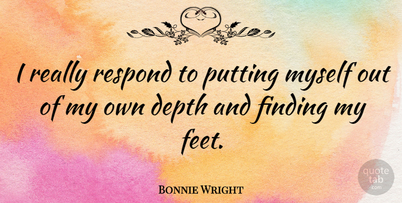 Bonnie Wright Quote About Feet, Depth, Findings: I Really Respond To Putting...