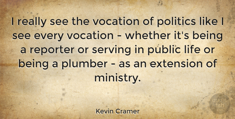 Kevin Cramer Quote About Extension, Life, Plumber, Politics, Public: I Really See The Vocation...