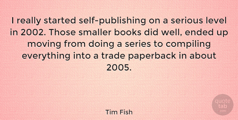 Tim Fish Quote About Ended, Level, Paperback, Series, Smaller: I Really Started Self Publishing...