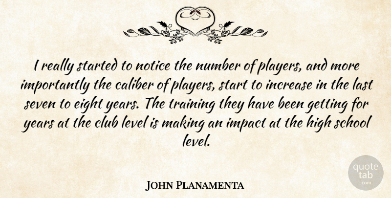 John Planamenta Quote About Caliber, Club, Eight, High, Impact: I Really Started To Notice...