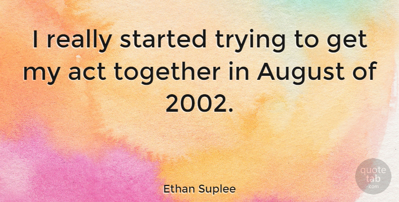 Ethan Suplee Quote About August, Together, Trying: I Really Started Trying To...