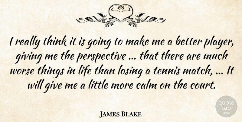 James Blake Quote About Calm, Giving, Life, Losing, Perspective: I Really Think It Is...