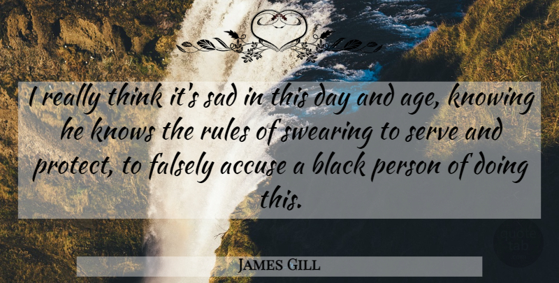 James Gill Quote About Accuse, Age And Aging, Black, Falsely, Knowing: I Really Think Its Sad...