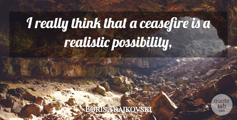 Boris Trajkovski Quote About Realistic: I Really Think That A...