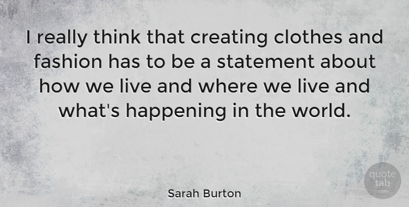 Sarah Burton Quote About Fashion, Thinking, Clothes: I Really Think That Creating...