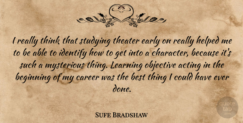 Sufe Bradshaw Quote About Acting, Beginning, Best, Career, Early: I Really Think That Studying...