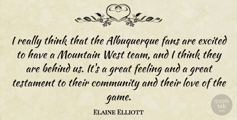 Elaine Elliott Quote About Behind, Community, Excited, Fans, Feeling: I Really Think That The...