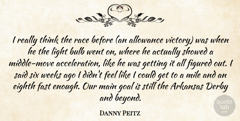 Danny Peitz Quote About Allowance, Arkansas, Bulb, Derby, Eighth: I Really Think The Race...