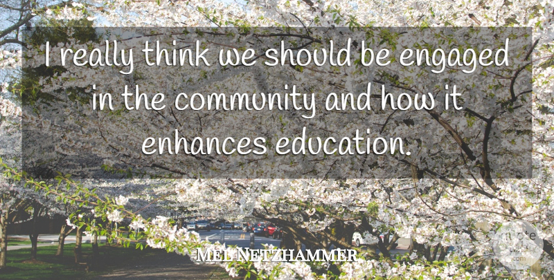 Mel Netzhammer Quote About Community, Engaged, Enhances: I Really Think We Should...
