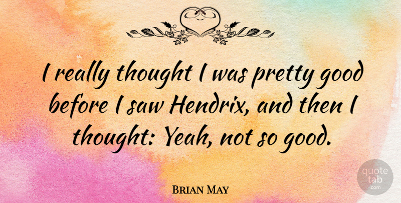Brian May Quote About Saws, Hendrix, Yeah: I Really Thought I Was...
