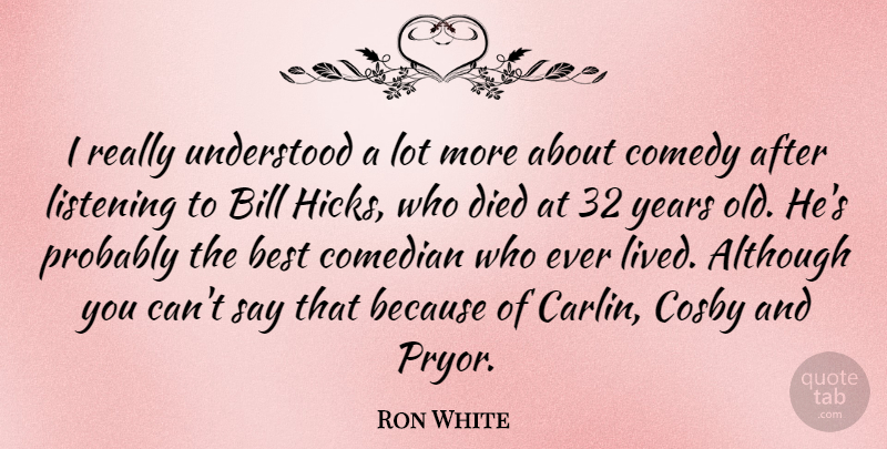 Ron White Quote About Years, Comedian, Listening: I Really Understood A Lot...