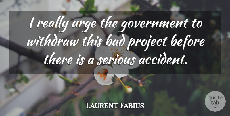 Laurent Fabius Quote About Bad, Government, Project, Serious, Urge: I Really Urge The Government...