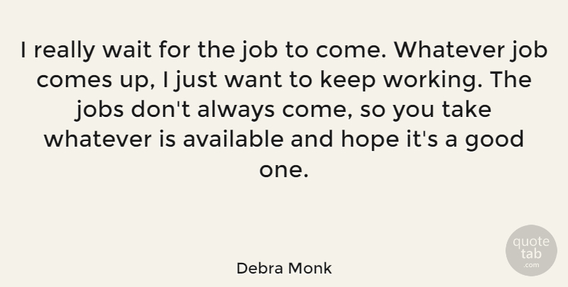 Debra Monk Quote About Available, Good, Hope, Job, Jobs: I Really Wait For The...