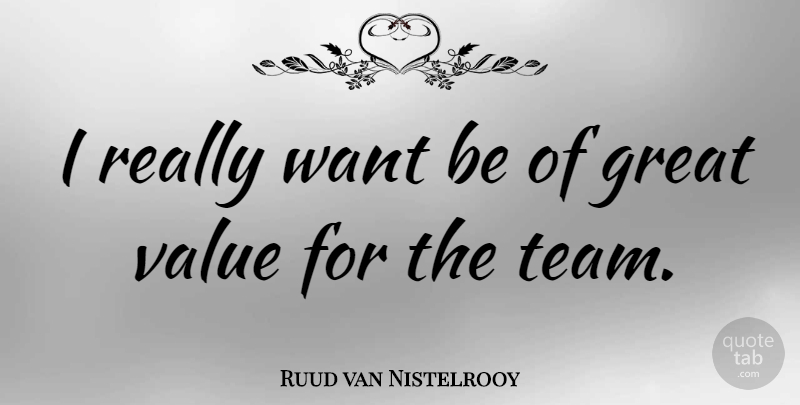 Ruud van Nistelrooy Quote About Team, Want, Great Value: I Really Want Be Of...