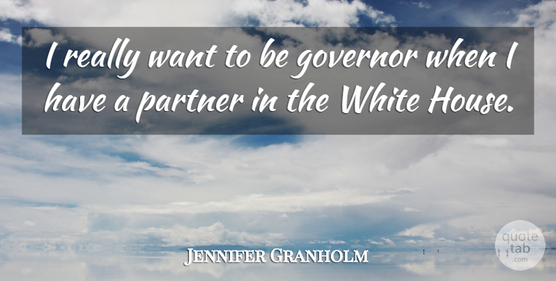 Jennifer Granholm Quote About White, House, Want: I Really Want To Be...