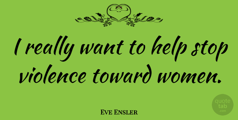 Eve Ensler Quote About Violence, Want, Helping: I Really Want To Help...