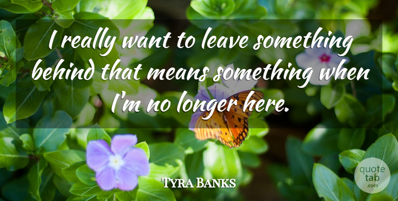 Tyra Banks Quote About Means: I Really Want To Leave...