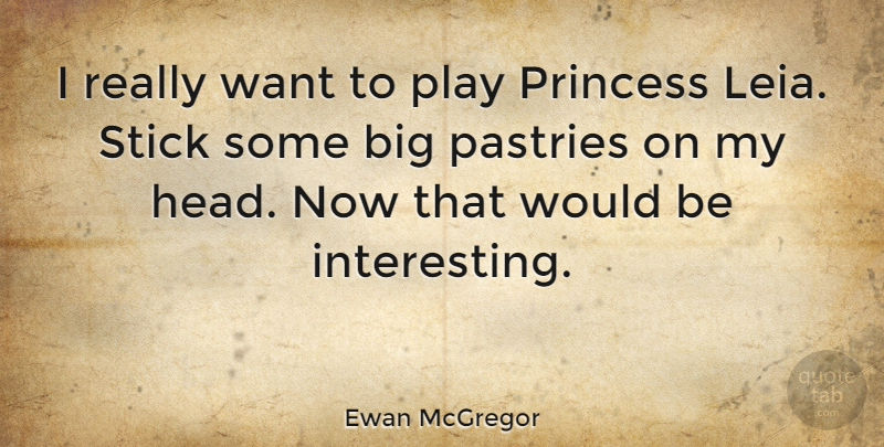 Ewan McGregor Quote About Princess, Play, Interesting: I Really Want To Play...