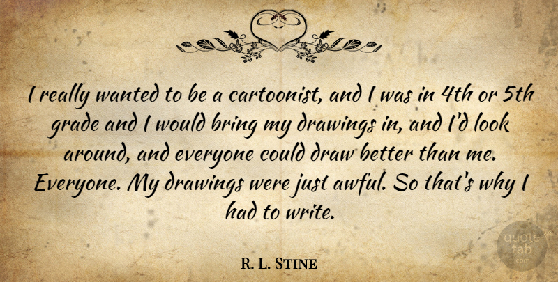 R. L. Stine Quote About Bring, Draw, Drawings, Grade: I Really Wanted To Be...
