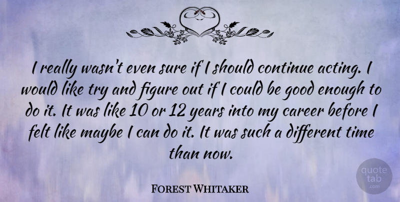 Forest Whitaker Quote About Years, Careers, Trying: I Really Wasnt Even Sure...