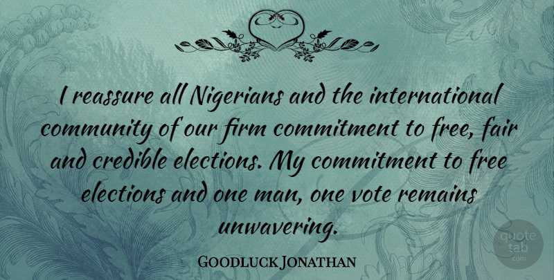 Goodluck Jonathan Quote About Credible, Elections, Fair, Firm, Free: I Reassure All Nigerians And...