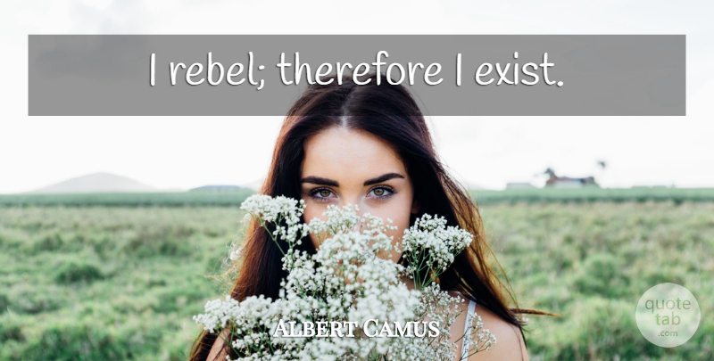 Albert Camus Quote About Life, Rebel, Existentialism: I Rebel Therefore I Exist...