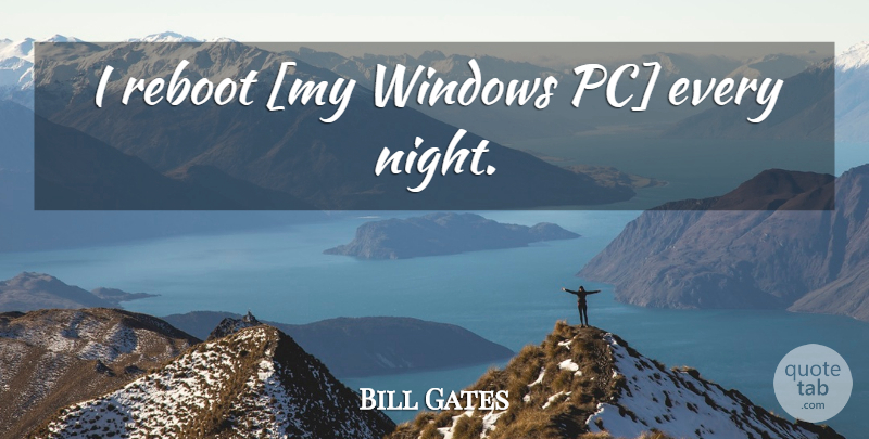 Bill Gates Quote About Night, Window, Every Night: I Reboot My Windows Pc...