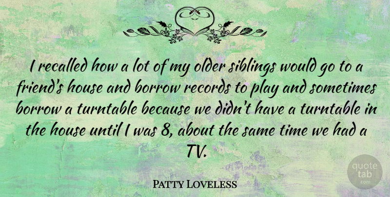Patty Loveless Quote About Borrow, House, Older, Recalled, Records: I Recalled How A Lot...