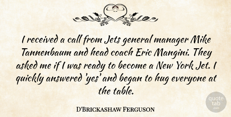 D'Brickashaw Ferguson Quote About Answered, Asked, Began, Call, Eric: I Received A Call From...