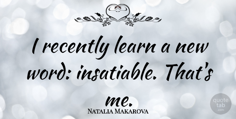 Natalia Makarova Quote About Insatiable, New Words: I Recently Learn A New...