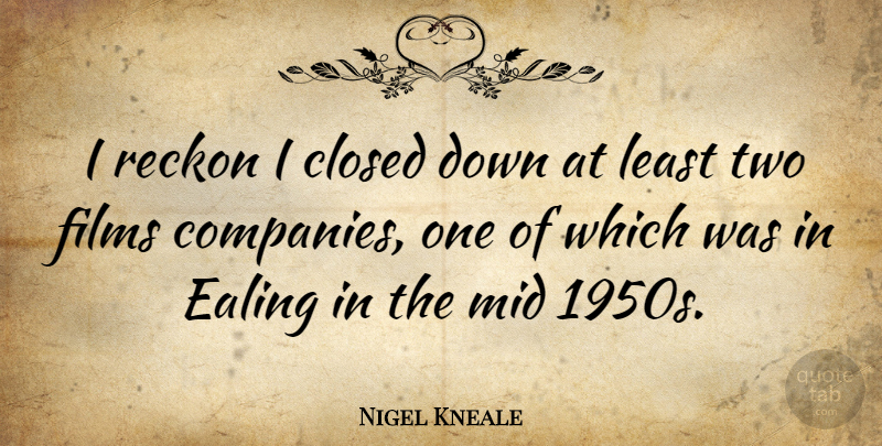 Nigel Kneale Quote About Two, Film, Company: I Reckon I Closed Down...