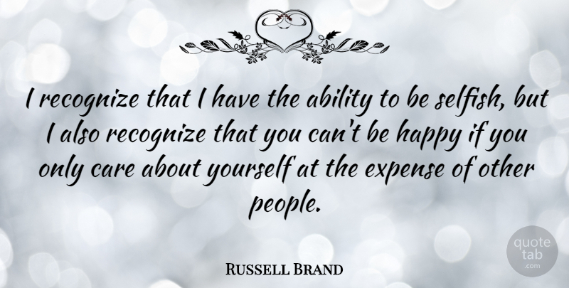 Russell Brand Quote About Selfish, People, Care: I Recognize That I Have...