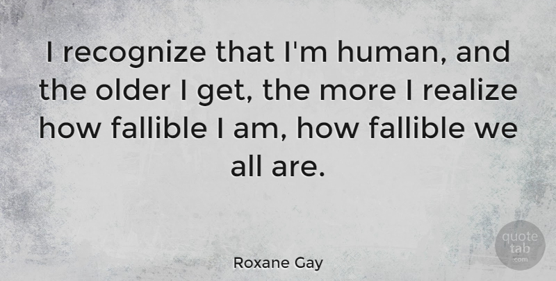 Roxane Gay Quote About Fallible: I Recognize That Im Human...