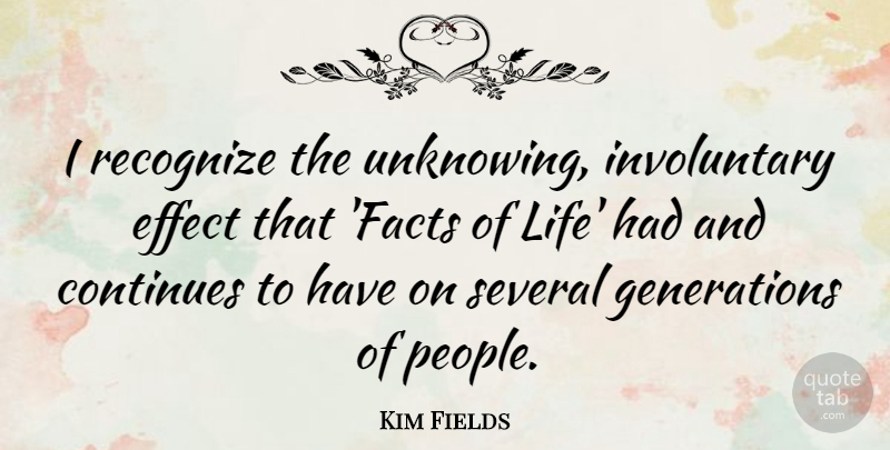 Kim Fields Quote About Continues, Effect, Life, Several: I Recognize The Unknowing Involuntary...
